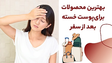 بهترین محصولات برای پوست خسته بعد از سفر