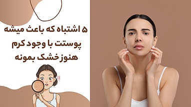 ۵ اشتباه رایج که باعث میشه پوستت با وجود کرم هنوز خشک بمونه