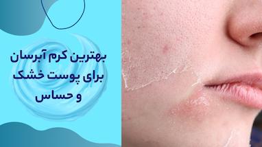 بهترین کرم آبرسان برای پوست خشک و حساس | معرفی برترین برندها